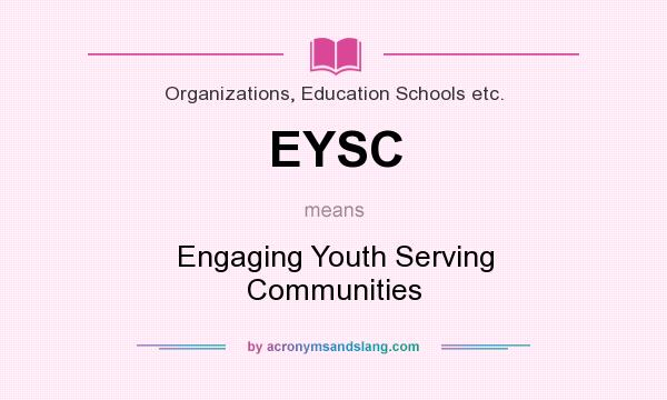 What does EYSC mean? It stands for Engaging Youth Serving Communities