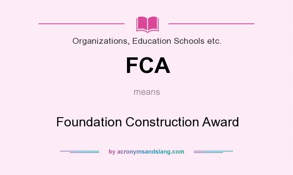 What does FCA mean? It stands for Foundation Construction Award