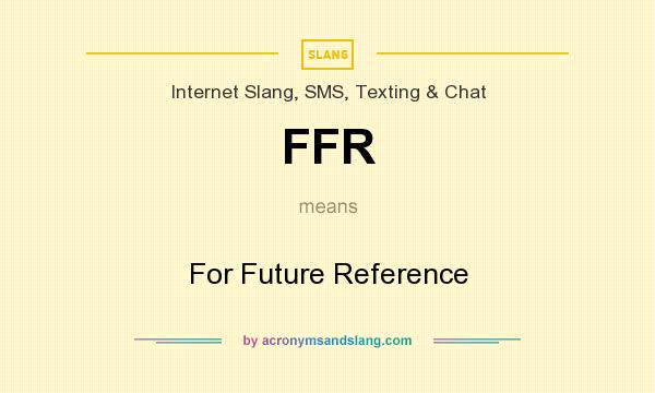 What does FFR mean? It stands for For Future Reference