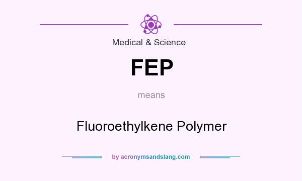 What does FEP mean? It stands for Fluoroethylkene Polymer