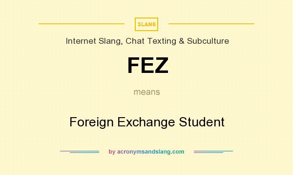 What does FEZ mean? It stands for Foreign Exchange Student