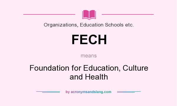 What does FECH mean? It stands for Foundation for Education, Culture and Health