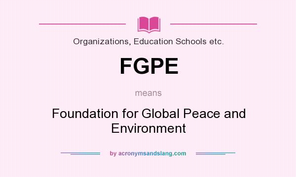 What does FGPE mean? It stands for Foundation for Global Peace and Environment