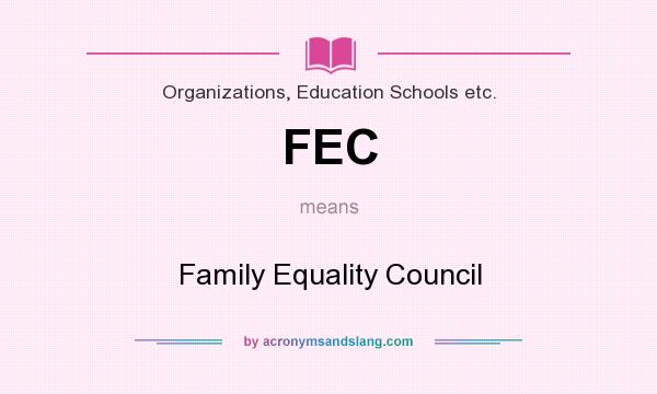 What does FEC mean? It stands for Family Equality Council