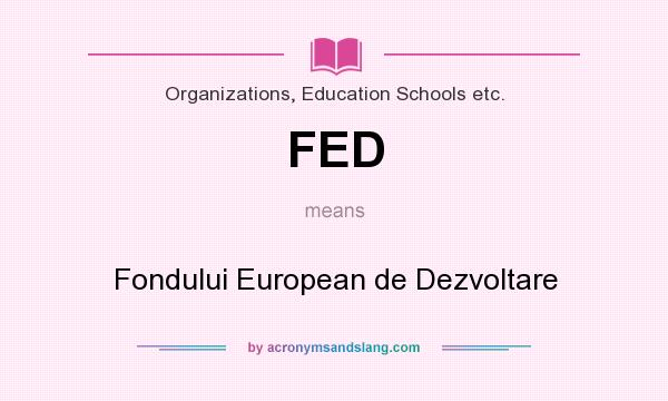 What does FED mean? It stands for Fondului European de Dezvoltare