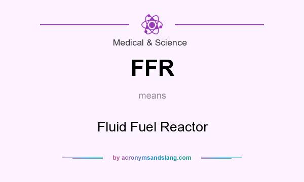 What does FFR mean? It stands for Fluid Fuel Reactor