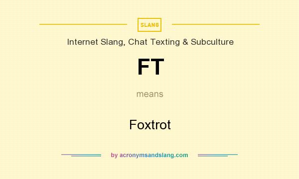 What does FT mean? It stands for Foxtrot