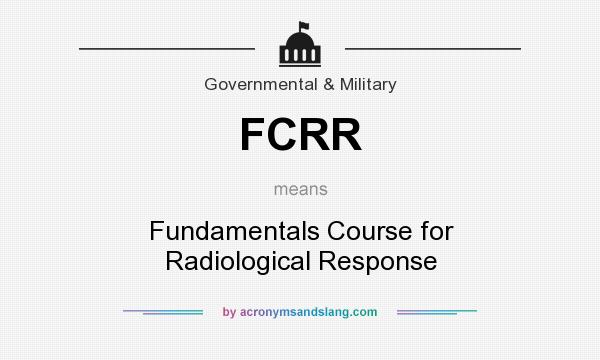 What does FCRR mean? It stands for Fundamentals Course for Radiological Response
