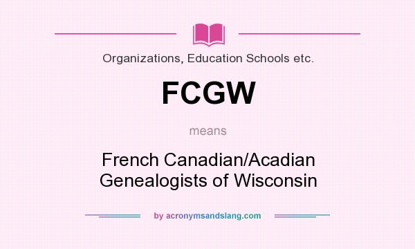 What does FCGW mean? It stands for French Canadian/Acadian Genealogists of Wisconsin