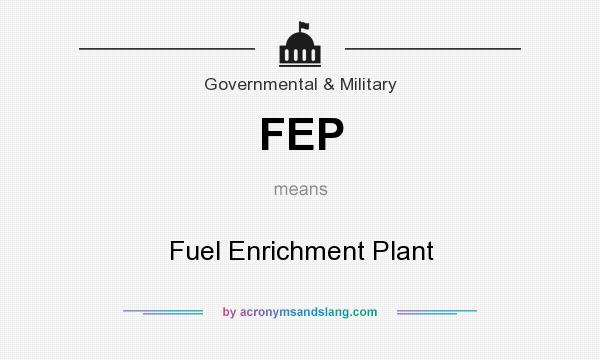 What does FEP mean? It stands for Fuel Enrichment Plant