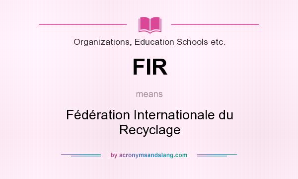 What does FIR mean? It stands for Fédération Internationale du Recyclage
