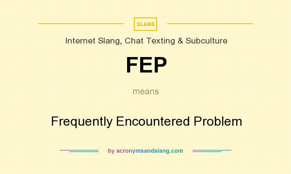 What does FEP mean? It stands for Frequently Encountered Problem
