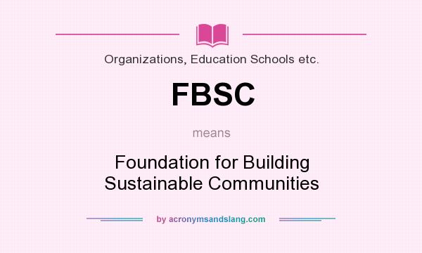 What does FBSC mean? It stands for Foundation for Building Sustainable Communities