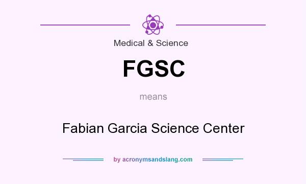 What does FGSC mean? It stands for Fabian Garcia Science Center