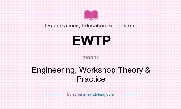 What does EWTP mean? It stands for Engineering, Workshop Theory & Practice