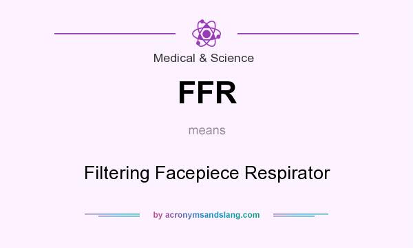 What does FFR mean? It stands for Filtering Facepiece Respirator