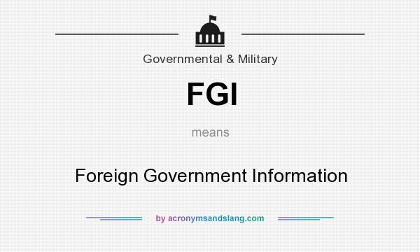 What does FGI mean? It stands for Foreign Government Information