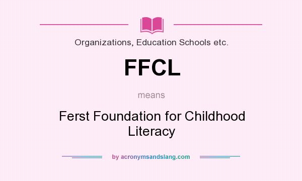 What does FFCL mean? It stands for Ferst Foundation for Childhood Literacy