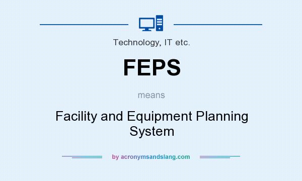 What does FEPS mean? It stands for Facility and Equipment Planning System
