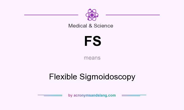 What does FS mean? It stands for Flexible Sigmoidoscopy