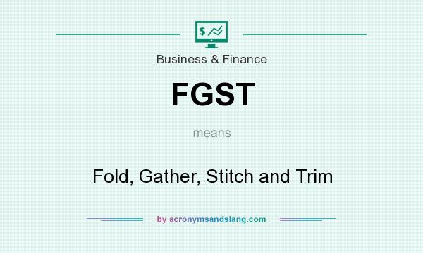 What does FGST mean? It stands for Fold, Gather, Stitch and Trim