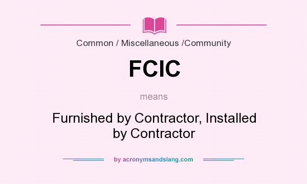 What does FCIC mean? It stands for Furnished by Contractor, Installed by Contractor