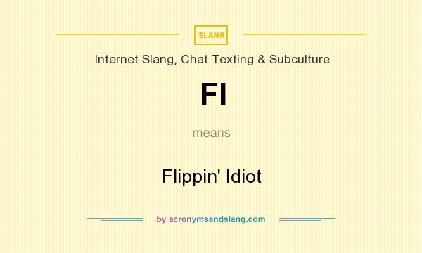 What does FI mean? It stands for Flippin` Idiot