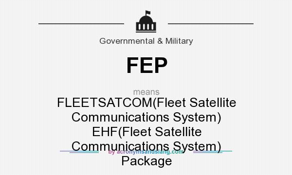 What does FEP mean? It stands for FLEETSATCOM(Fleet Satellite Communications System) EHF(Fleet Satellite Communications System) Package