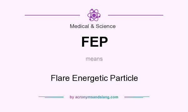 What does FEP mean? It stands for Flare Energetic Particle