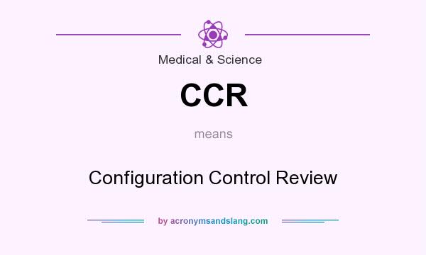 What does CCR mean? It stands for Configuration Control Review