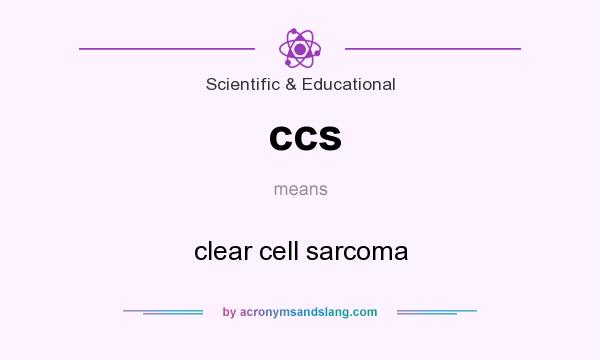 What does ccs mean? It stands for clear cell sarcoma
