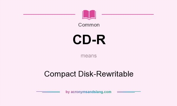 What does CD-R mean? It stands for Compact Disk-Rewritable