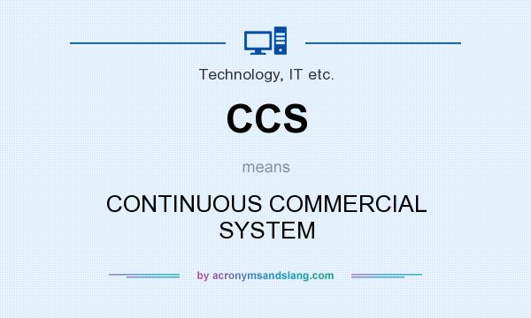 What does CCS mean? It stands for CONTINUOUS COMMERCIAL SYSTEM