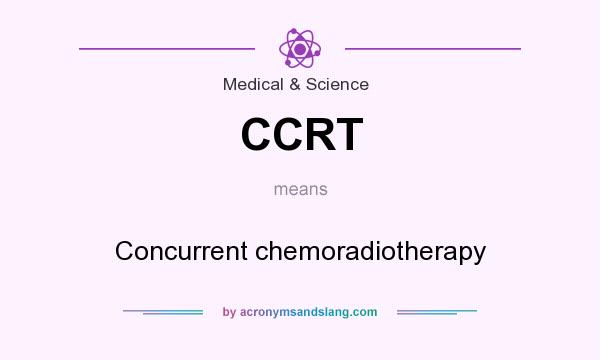 What does CCRT mean? It stands for Concurrent chemoradiotherapy