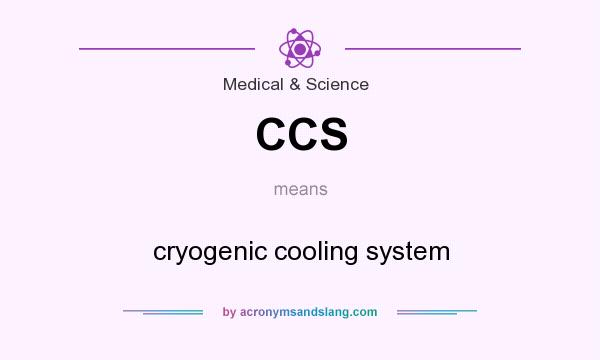 What does CCS mean? It stands for cryogenic cooling system
