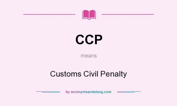What does CCP mean? It stands for Customs Civil Penalty