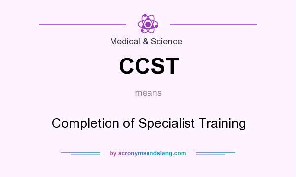 What does CCST mean? It stands for Completion of Specialist Training