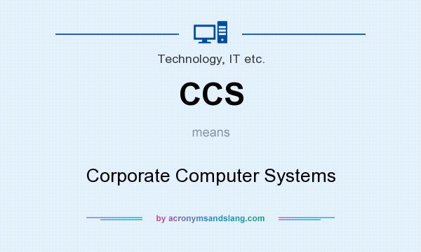 What does CCS mean? It stands for Corporate Computer Systems
