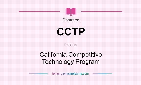 What does CCTP mean? It stands for California Competitive Technology Program