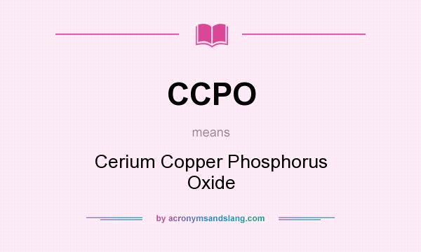 What does CCPO mean? It stands for Cerium Copper Phosphorus Oxide