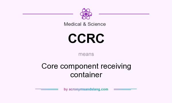What does CCRC mean? It stands for Core component receiving container