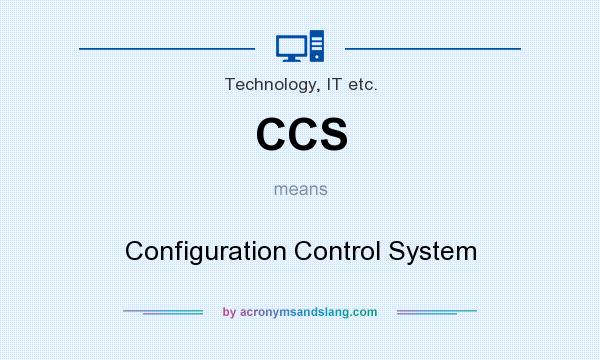 What does CCS mean? It stands for Configuration Control System