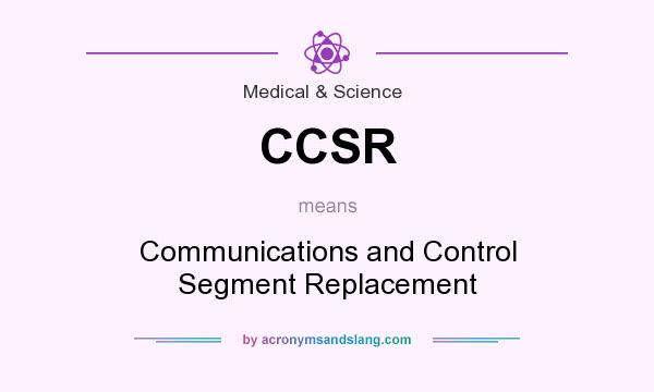 What does CCSR mean? It stands for Communications and Control Segment Replacement