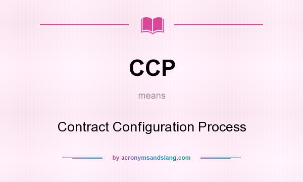What does CCP mean? It stands for Contract Configuration Process