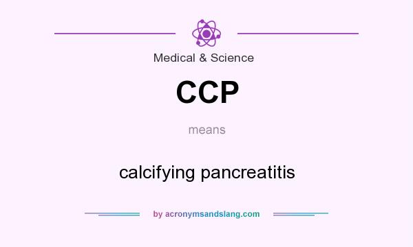What does CCP mean? It stands for calcifying pancreatitis