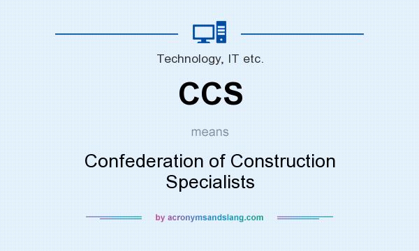 What does CCS mean? It stands for Confederation of Construction Specialists