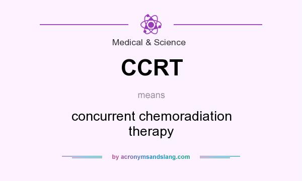 What does CCRT mean? It stands for concurrent chemoradiation therapy
