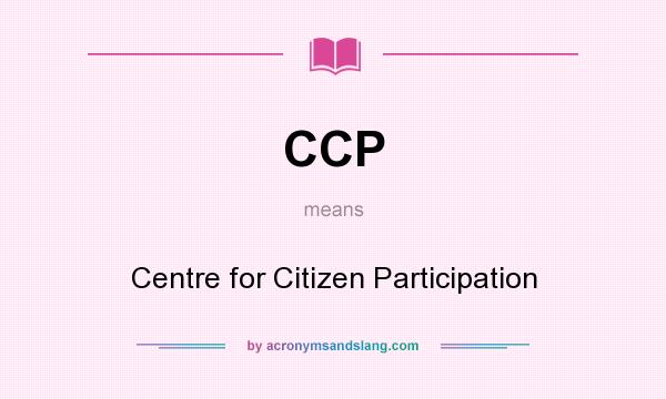What does CCP mean? It stands for Centre for Citizen Participation
