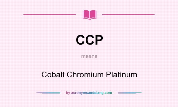 What does CCP mean? It stands for Cobalt Chromium Platinum