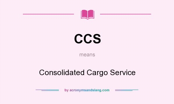 What does CCS mean? It stands for Consolidated Cargo Service